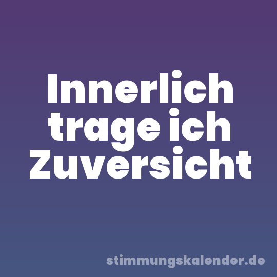 Innerlich trage ich Zuversicht