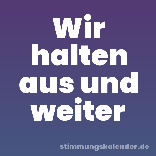 Wir halten aus und weiter