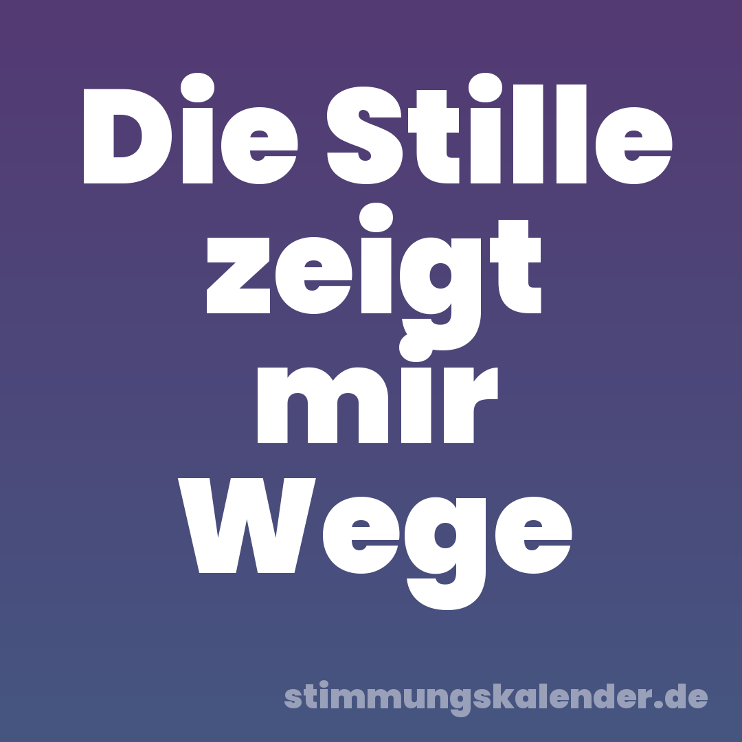 Die Stille zeigt mir Wege