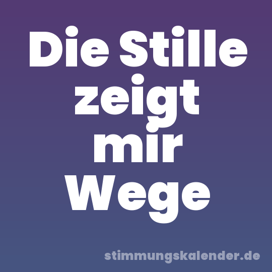 Die Stille zeigt mir Wege