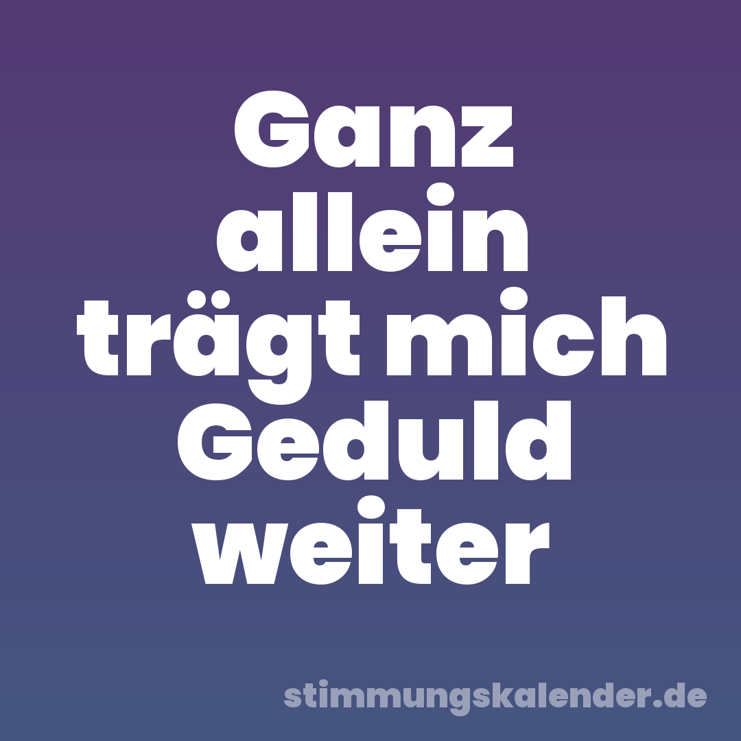 Ganz allein trägt mich Geduld weiter