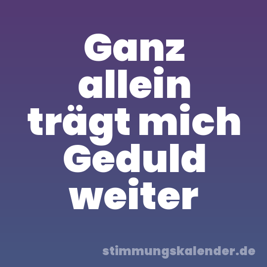 Ganz allein trägt mich Geduld weiter