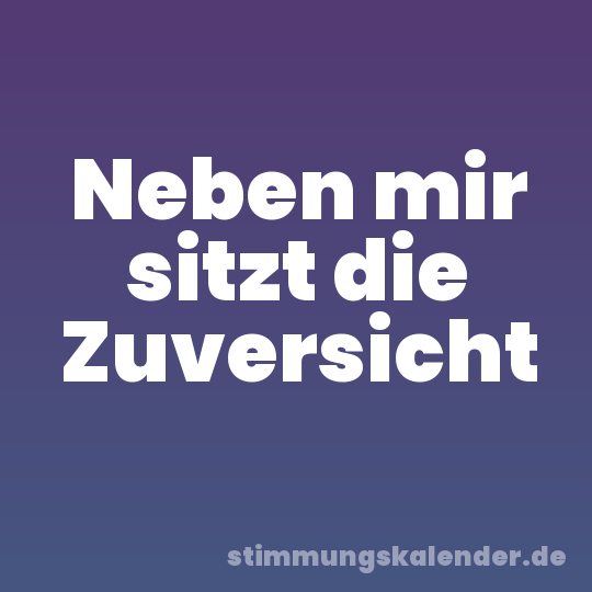 Neben mir sitzt die Zuversicht