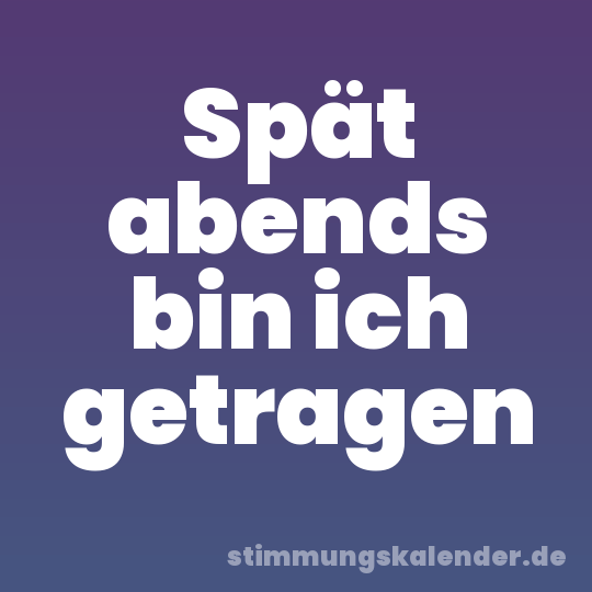 Spät abends bin ich getragen