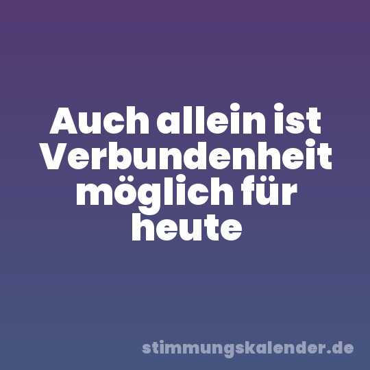 Auch allein ist Verbundenheit möglich für heute