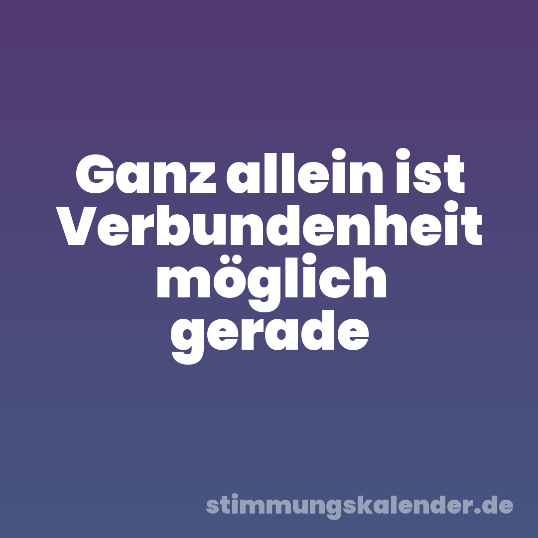 Ganz allein ist Verbundenheit möglich gerade