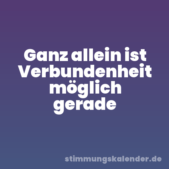 Ganz allein ist Verbundenheit möglich gerade