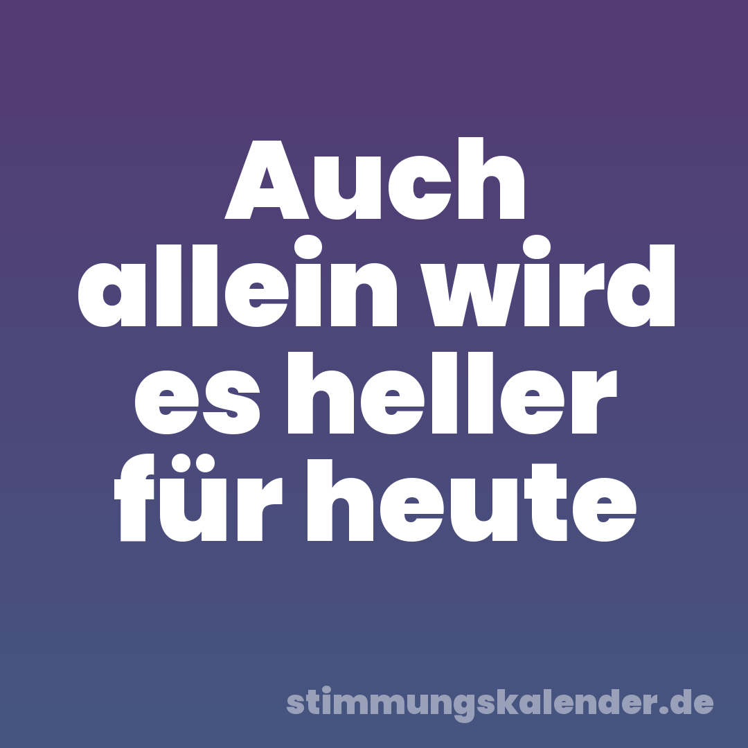 Auch allein wird es heller für heute