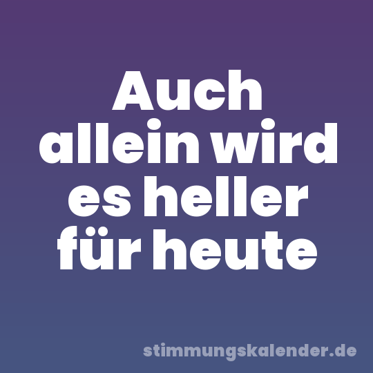 Auch allein wird es heller für heute