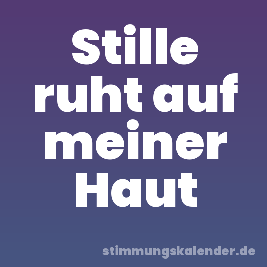 Stille ruht auf meiner Haut