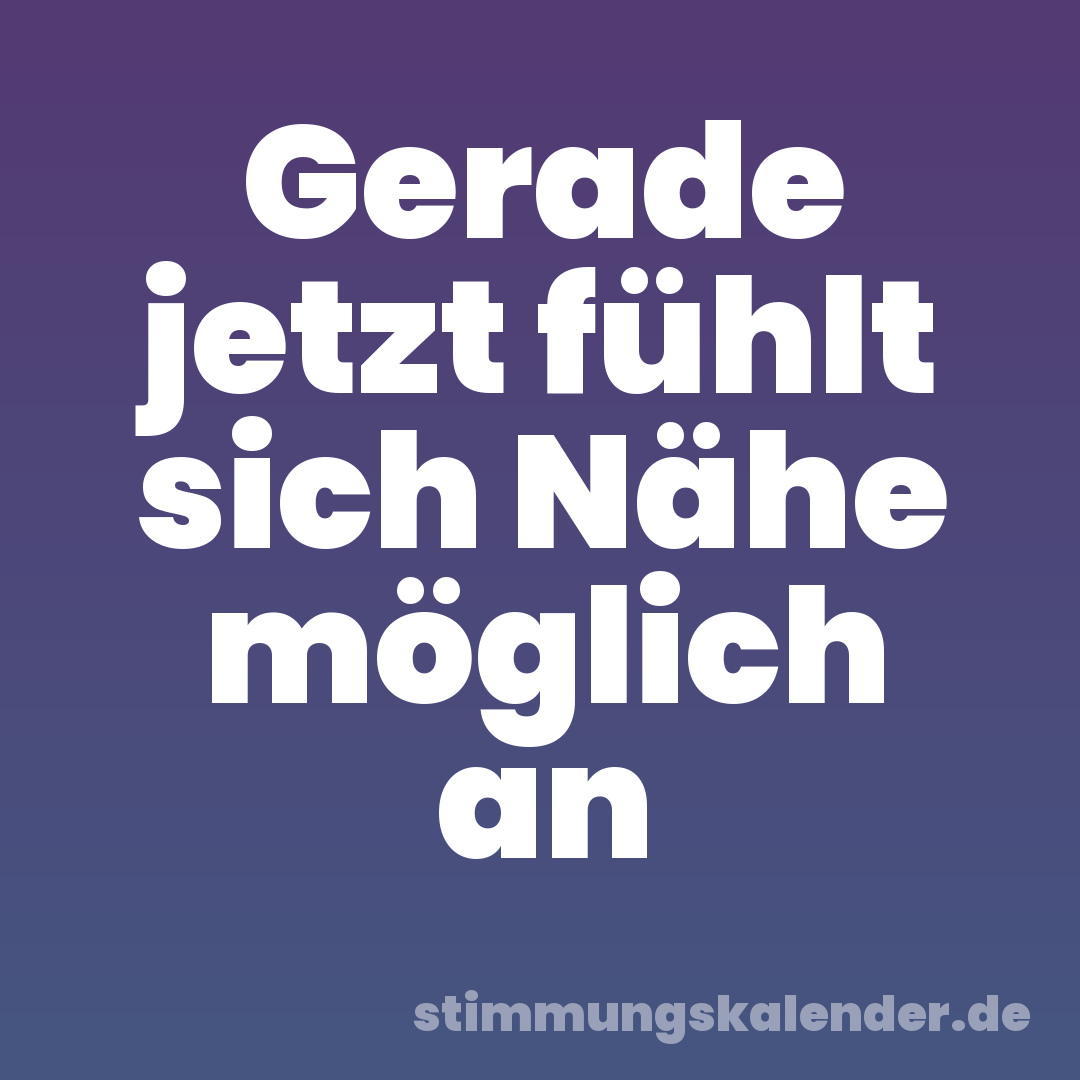 Gerade jetzt fühlt sich Nähe möglich an