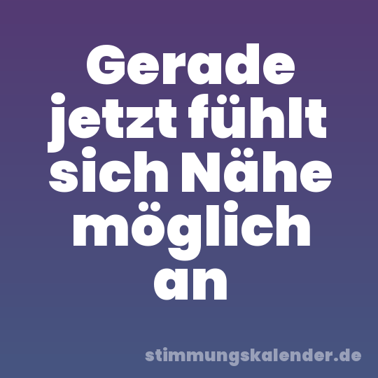 Gerade jetzt fühlt sich Nähe möglich an