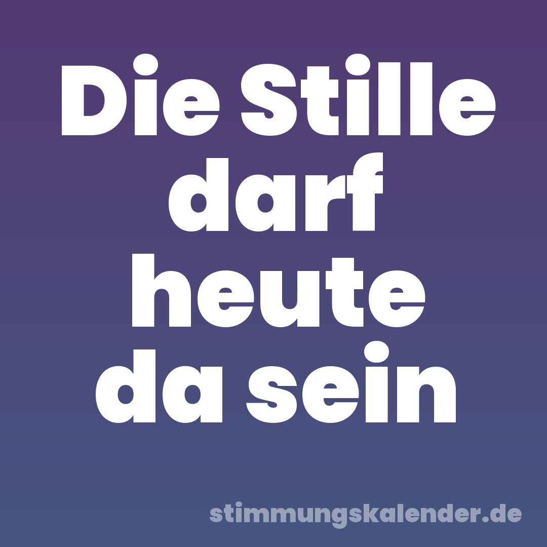 Die Stille darf heute da sein