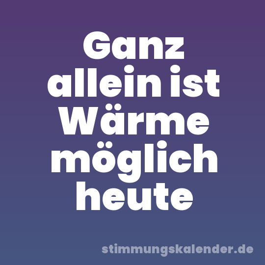Ganz allein ist Wärme möglich heute