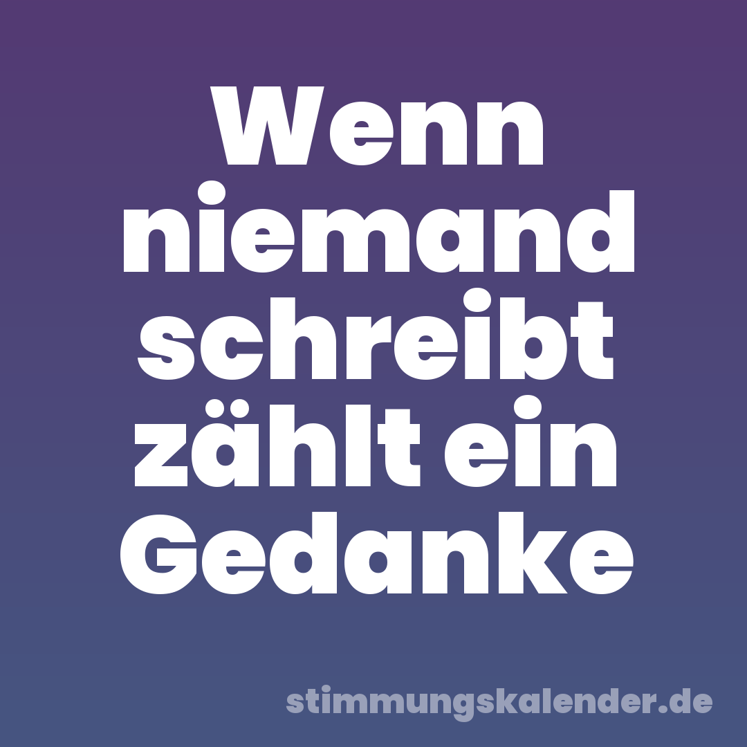 Wenn niemand schreibt zählt ein Gedanke