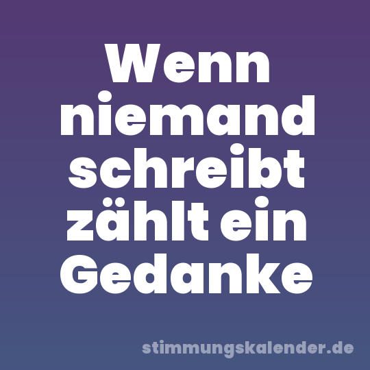 Wenn niemand schreibt zählt ein Gedanke