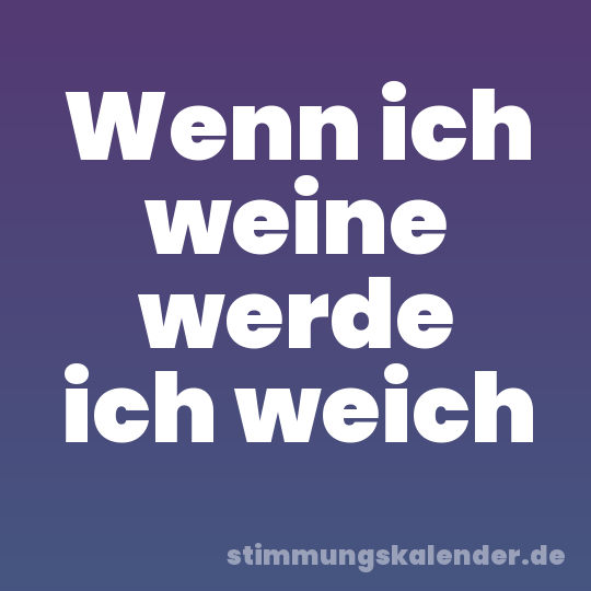 Wenn ich weine werde ich weich