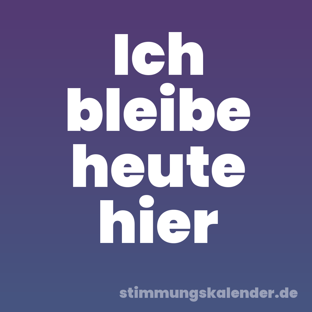 Ich bleibe heute hier