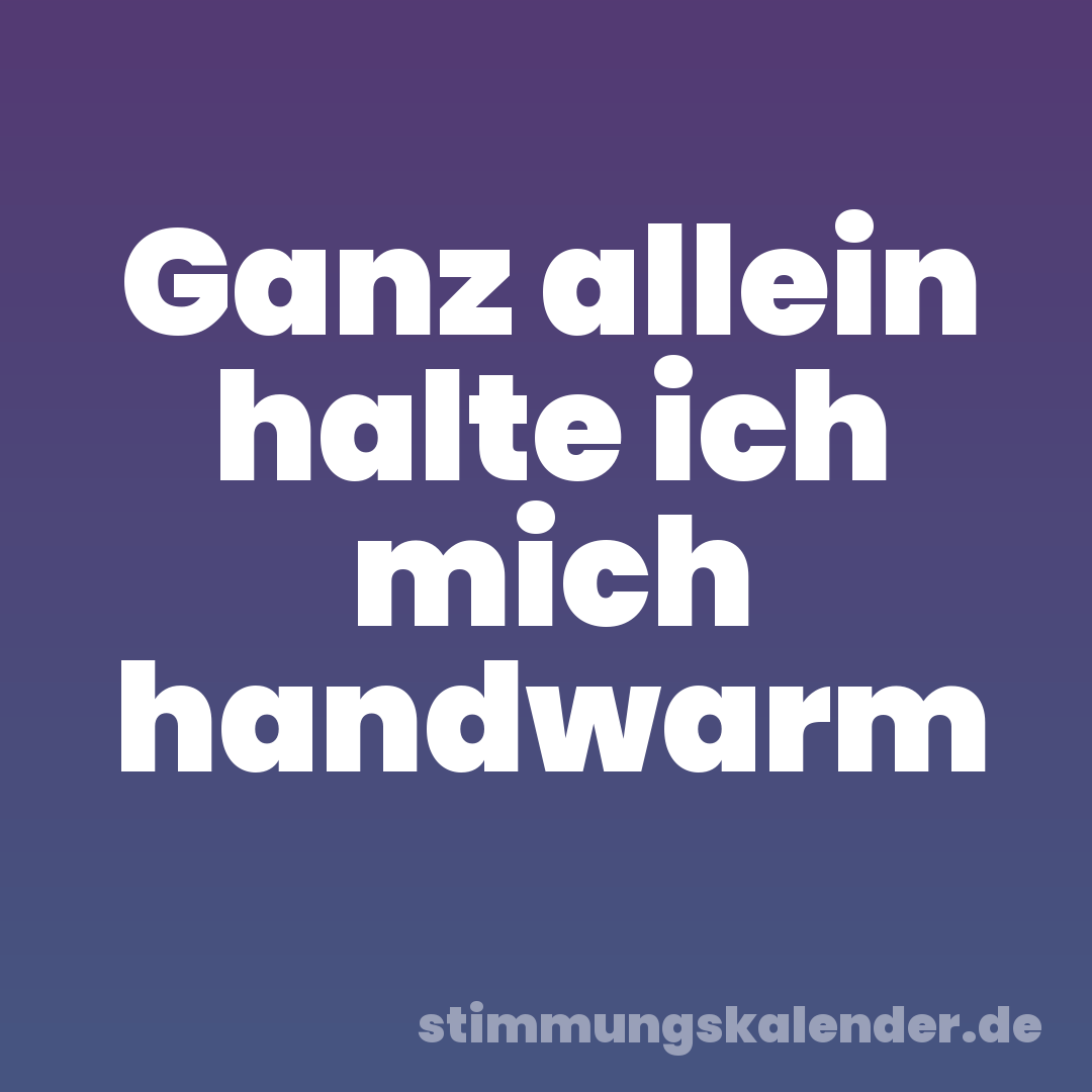 Ganz allein halte ich mich handwarm