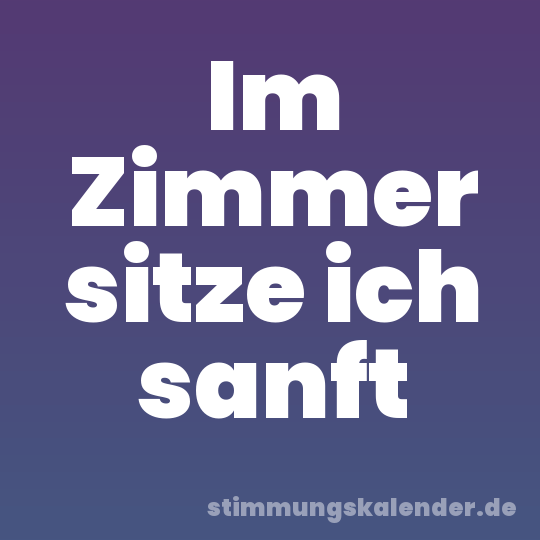 Im Zimmer sitze ich sanft