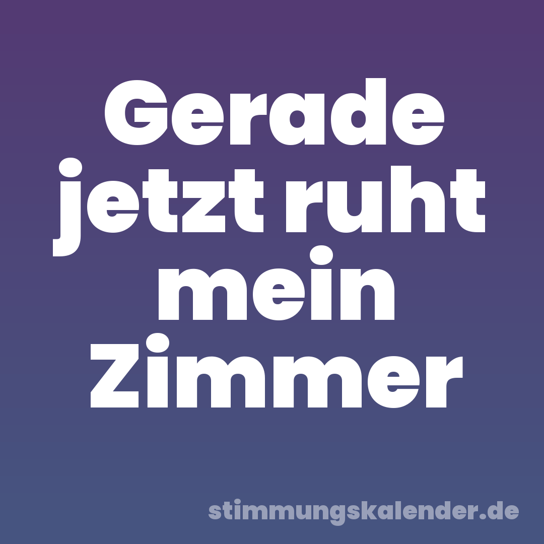 Gerade jetzt ruht mein Zimmer