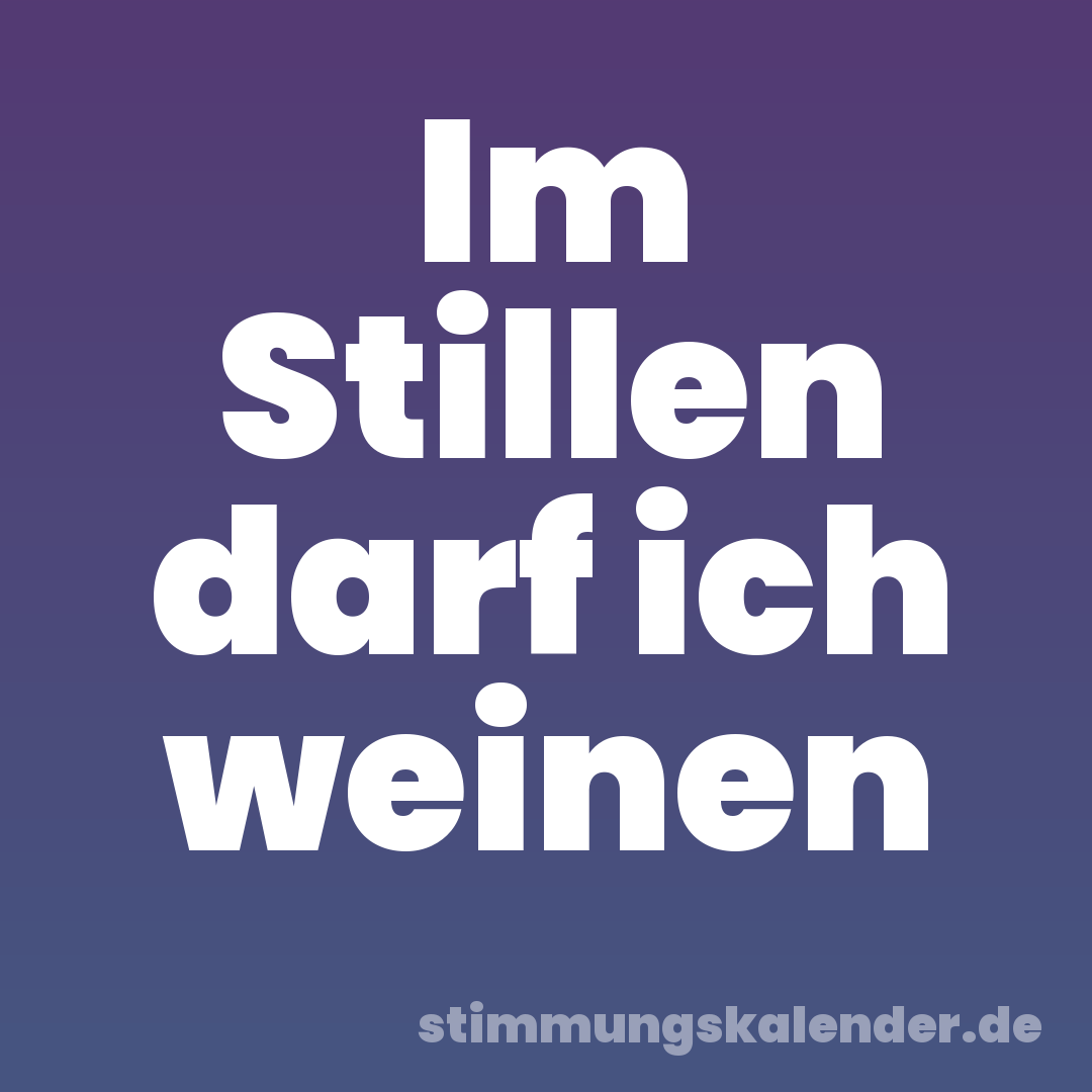 Im Stillen darf ich weinen