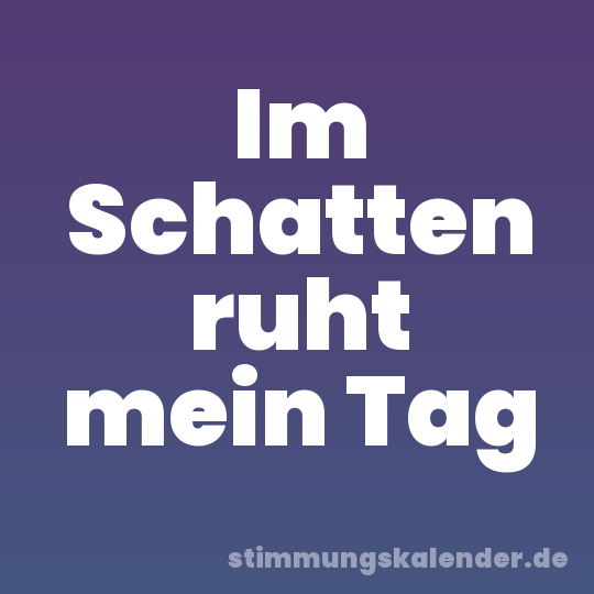 Im Schatten ruht mein Tag