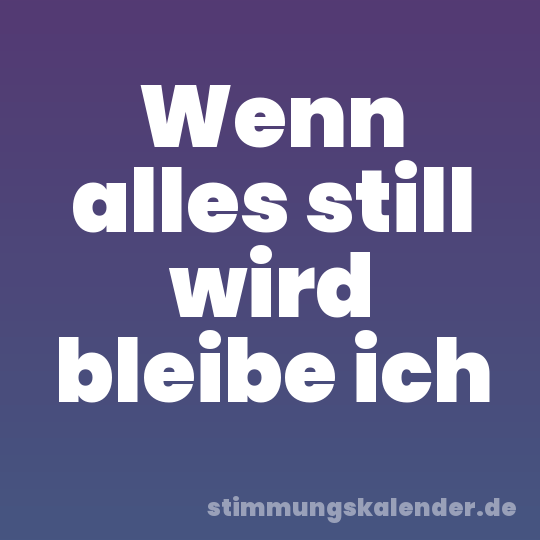Wenn alles still wird bleibe ich