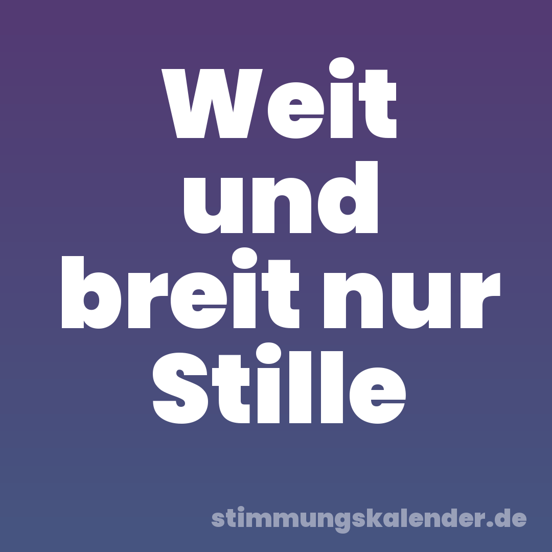Weit und breit nur Stille