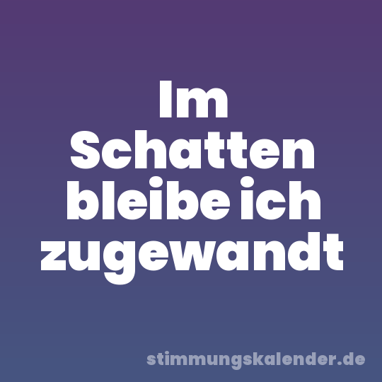 Im Schatten bleibe ich zugewandt