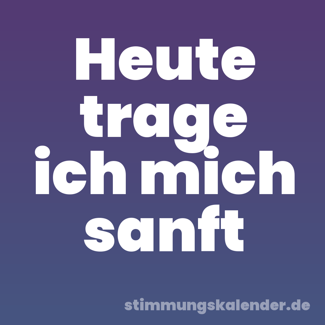 Heute trage ich mich sanft
