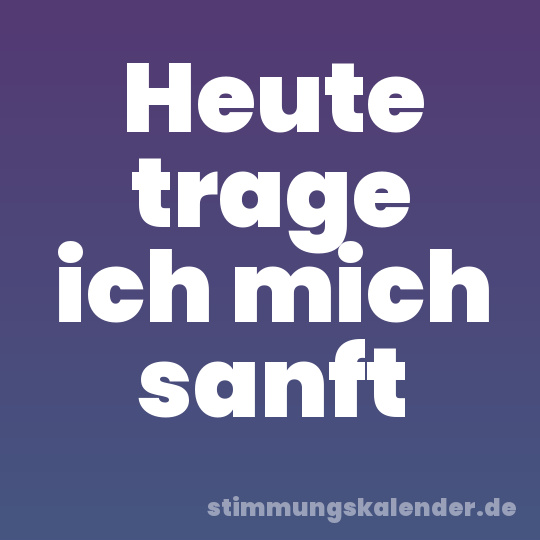 Heute trage ich mich sanft
