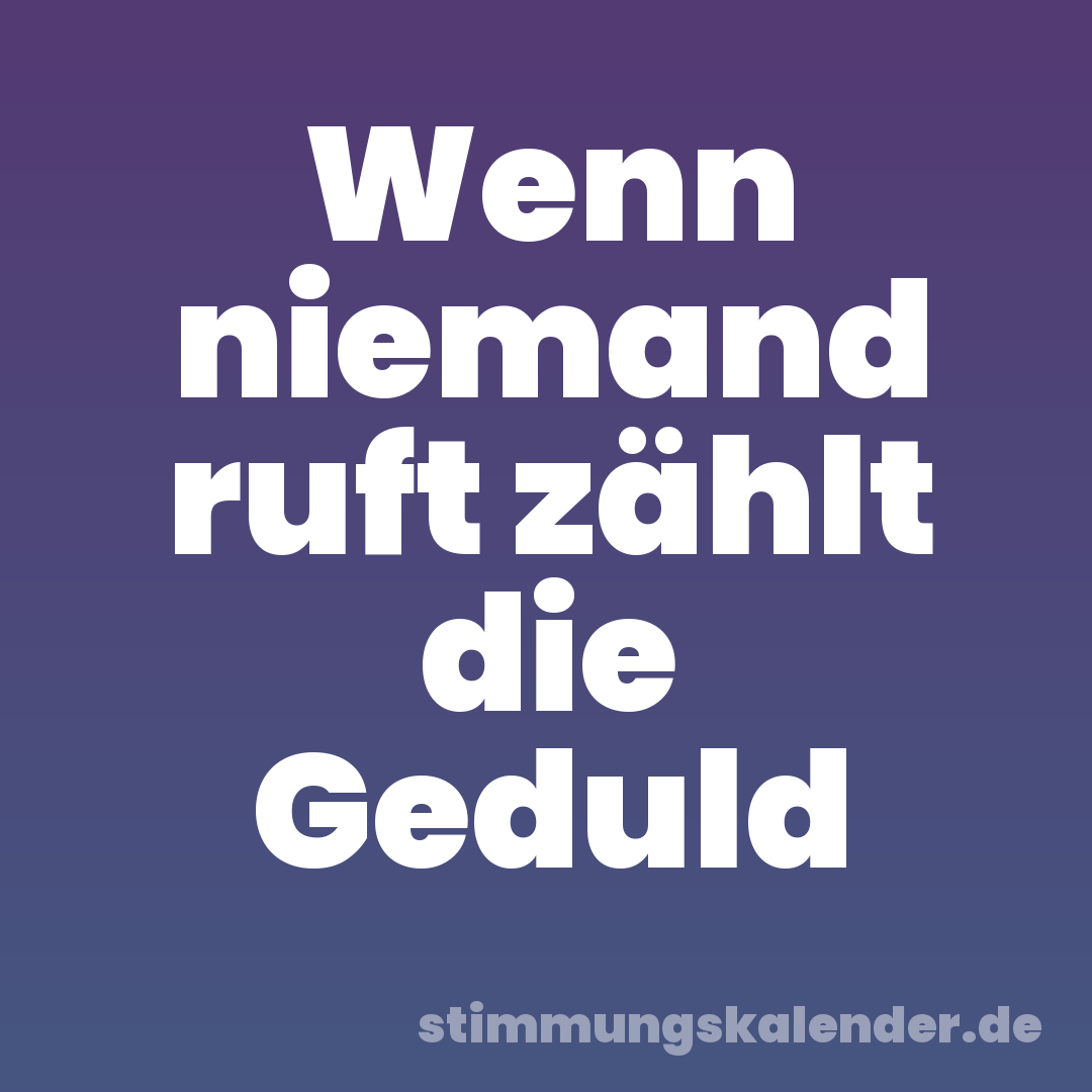 Wenn niemand ruft zählt die Geduld