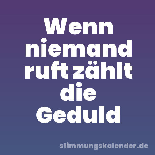 Wenn niemand ruft zählt die Geduld
