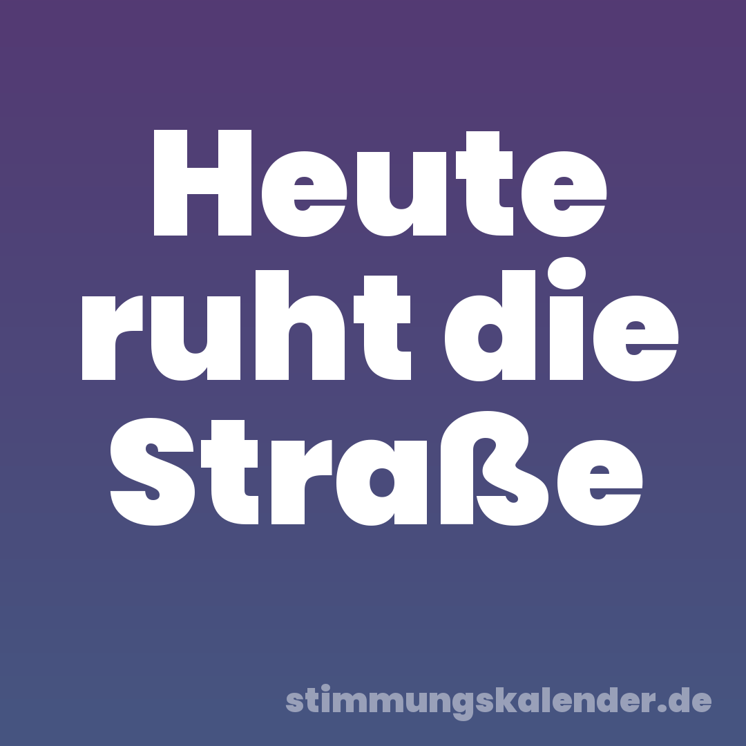 Heute ruht die Straße