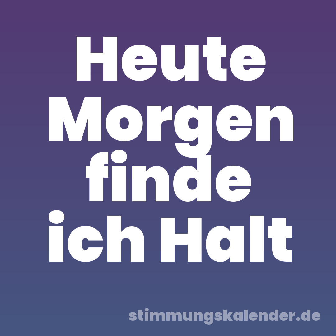 Heute Morgen finde ich Halt