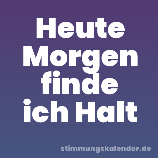 Heute Morgen finde ich Halt