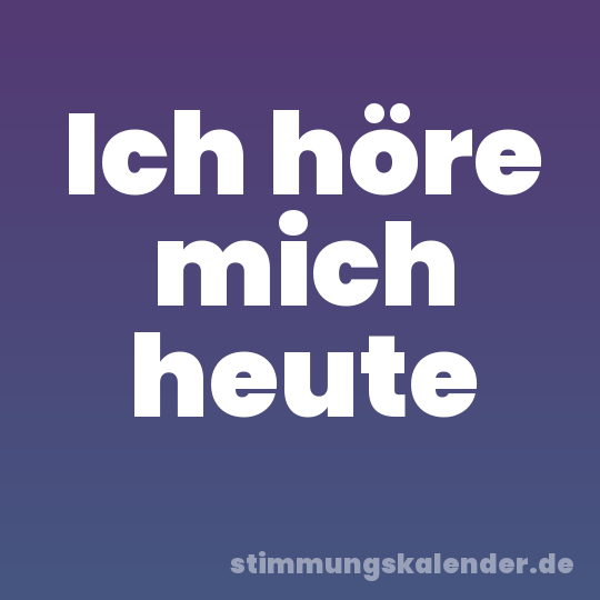 Ich höre mich heute