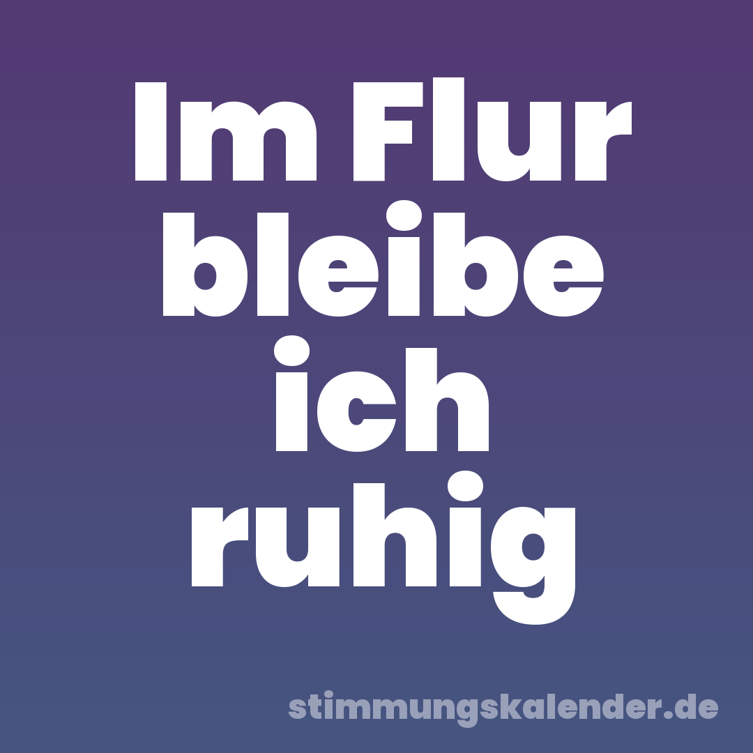 Im Flur bleibe ich ruhig