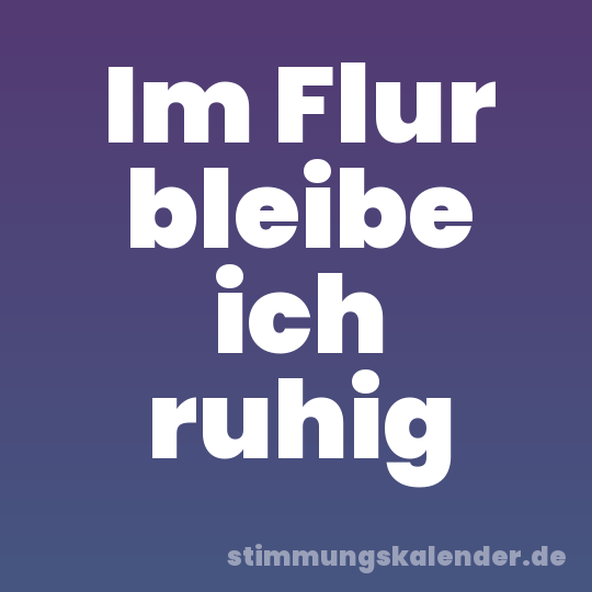 Im Flur bleibe ich ruhig