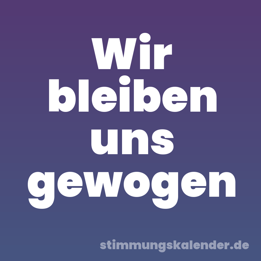 Wir bleiben uns gewogen