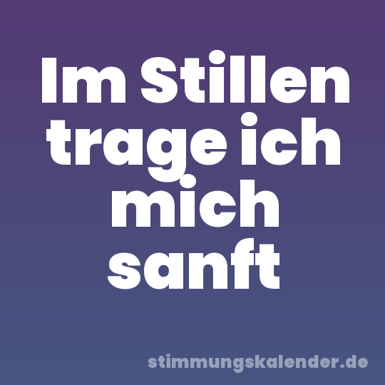 Im Stillen trage ich mich sanft