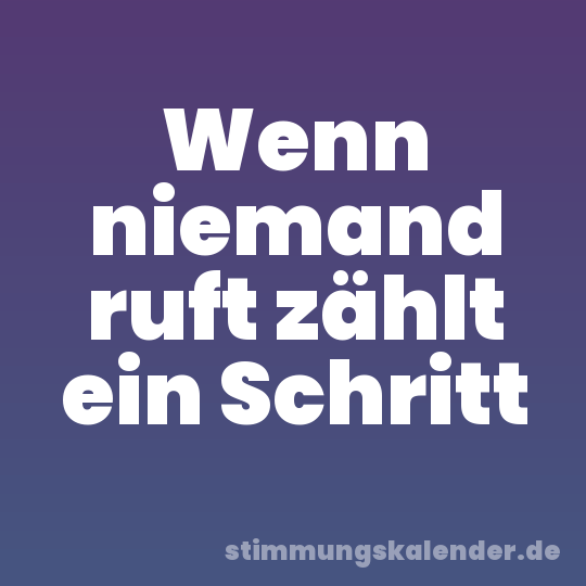 Wenn niemand ruft zählt ein Schritt