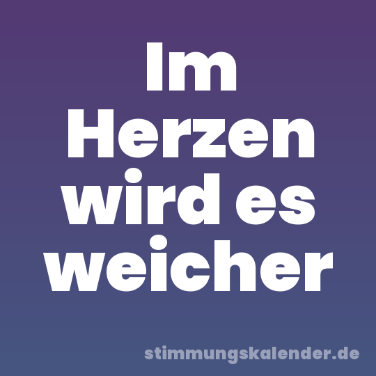 Im Herzen wird es weicher