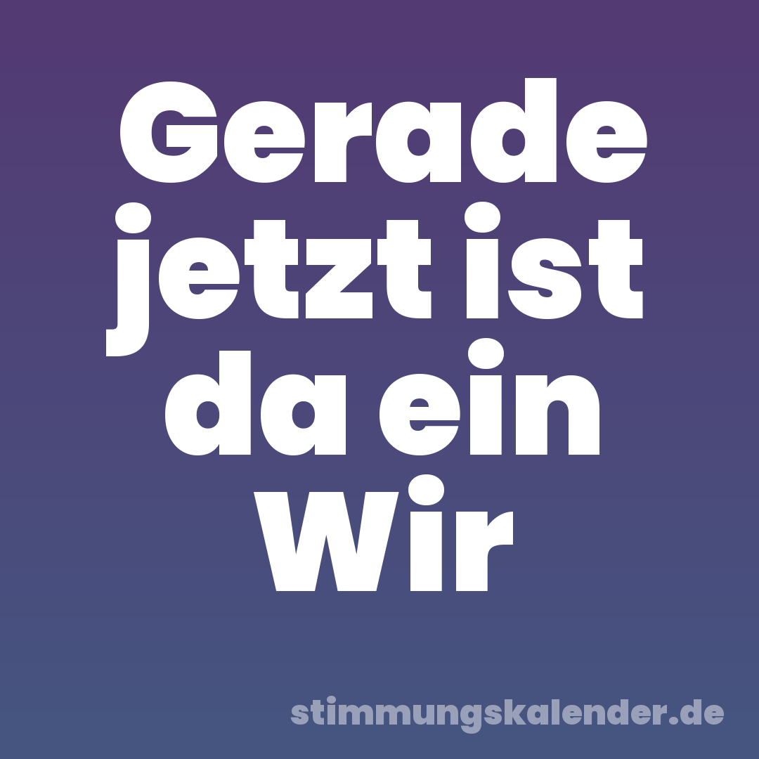 Gerade jetzt ist da ein Wir