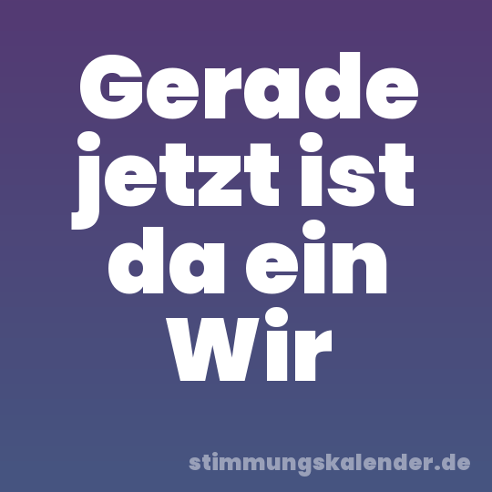 Gerade jetzt ist da ein Wir
