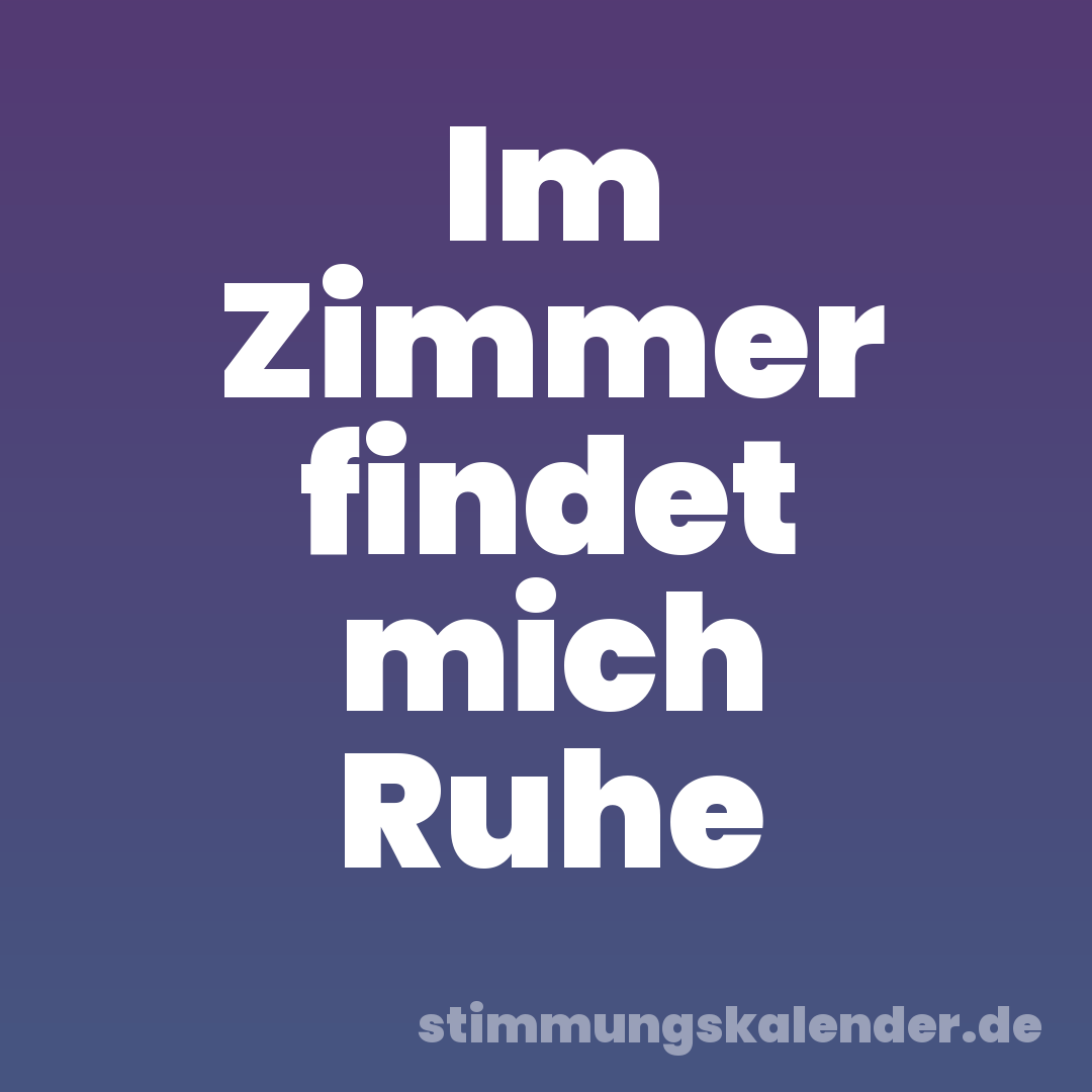 Im Zimmer findet mich Ruhe