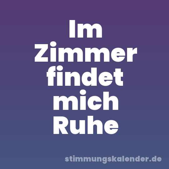 Im Zimmer findet mich Ruhe
