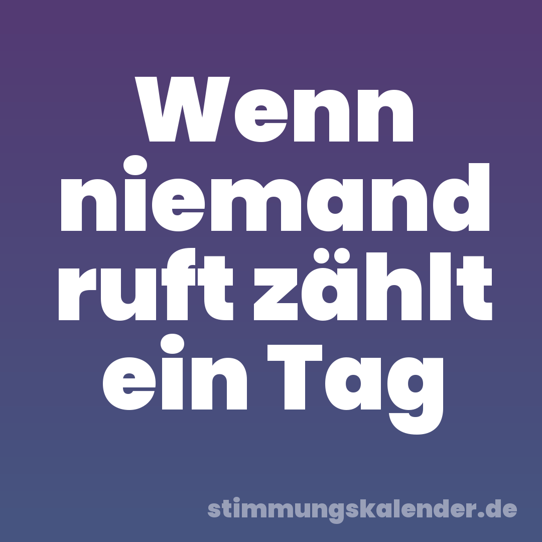Wenn niemand ruft zählt ein Tag