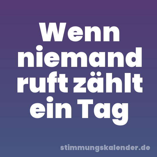 Wenn niemand ruft zählt ein Tag